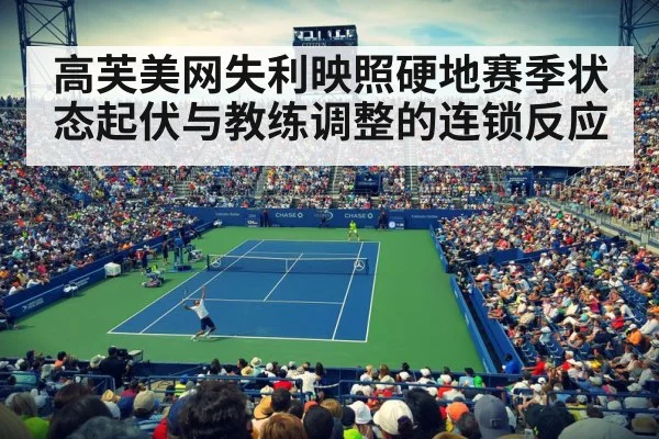 高芙美网失利映照硬地赛季状态起伏与教练调整的连锁反应(kaiyun)
