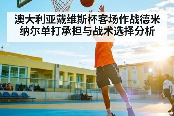澳大利亚戴维斯杯客场作战德米纳尔单打承担与战术选择分析